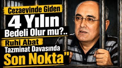 Cezaevinde Giden 4 Yılın Bedeli Olur mu?.. Ruhi Abat Tazminat Davasında Son Nokta
