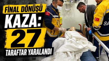 Final Dönüşü Kaza: 27 Taraftar Yaralandı