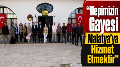 “Hepimizin Gayesi Malatya'ya Hizmet Etmektir”