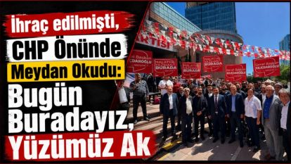 İhraç edilmişti, CHP Önünde Meydan Okudu: Bugün Buradayız, Yüzümüz Ak