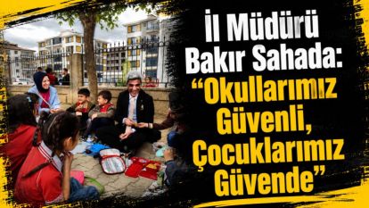 İl Müdürü Bakır Sahada: "Okullarımız Güvenli, Çocuklarımız Güvende"