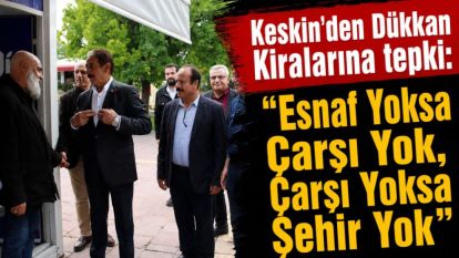 Keskin'den Dükkan Kiralarına tepki: “Esnaf Yoksa Çarşı Yok, Çarşı Yoksa Şehir Yok”