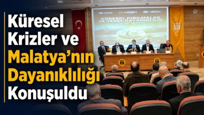 Küresel Krizler ve Malatya'nın Dayanıklılığı Konuşuldu