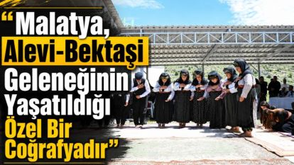 “Malatya, Alevi-Bektaşi Geleneğinin Yaşatıldığı Özel Bir Coğrafyadır”