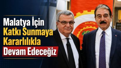“Malatya İçin Katkı Sunmaya Kararlılıkla Devam Edeceğiz”