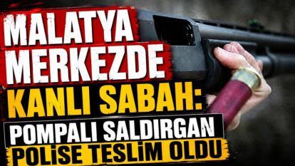 Malatya Merkezde Kanlı Sabah: Pompalı Saldırgan Polise Teslim Oldu