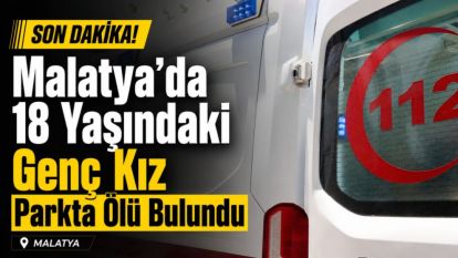 Malatyada 18 Yaşındaki Genç Kız Parkta Ölü Bulundu