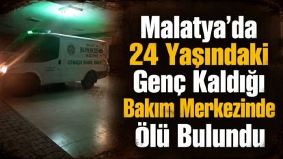 Malatya'da 24 Yaşındaki Genç Kaldığı Bakım Merkezinde Ölü Bulundu