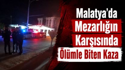 Malatya'da Mezarlığın Karşısında Ölümle Biten Kaza