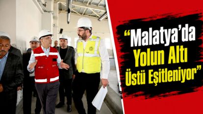 "Malatya'da Yolun Altı Üstü Ayrımı Artık Sona Eriyor"
