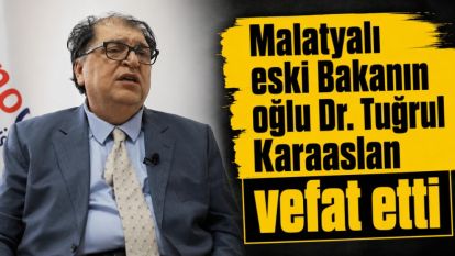 Malatyalı eski Bakanın oğlu Dr. Tuğrul Karaaslan vefat etti