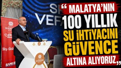 "Malatya'nın 100 Yıllık Su İhtiyacını Güvence Altına Alıyoruz"