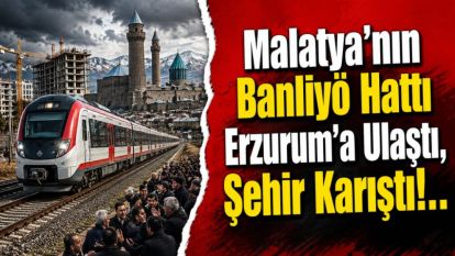 Malatya'nın Banliyö Hattı Erzurum'a Ulaştı, Şehir Karıştı!..