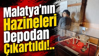 Malatya'nın Hazineleri Depodan Çıkartıldı!..