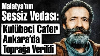 Malatya'nın Sessiz Vedası: Kulübeci Cafer Ankara'da Toprağa Verildi