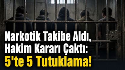 Narkotik Takibe Aldı, Hakim Kararı Çaktı: 5'te 5 Tutuklama!