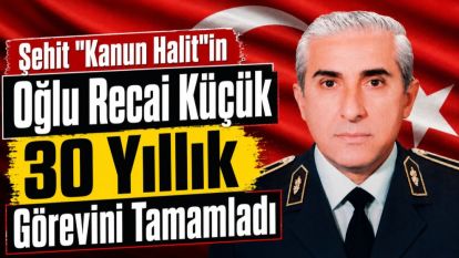 Şehit "Kanun Halit"in Oğlu Recai Küçük 30 Yıllık Görevini Tamamladı