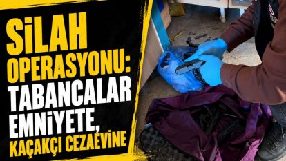 Silah Operasyonu: Tabancalar Emniyete, Kaçakçı Cezaevine