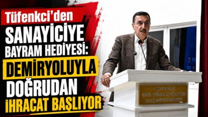 Tüfenkci'den Sanayiciye Bayram Hediyesi: Demiryoluyla Doğrudan İhracat Başlıyor
