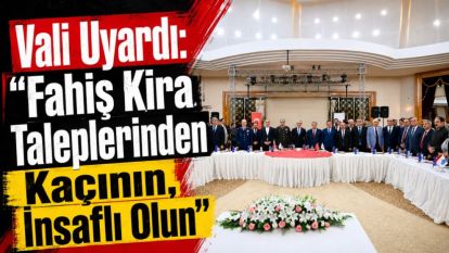 Vali Uyardı: "Fahiş Kira Taleplerinden Kaçının, İnsaflı Olun"