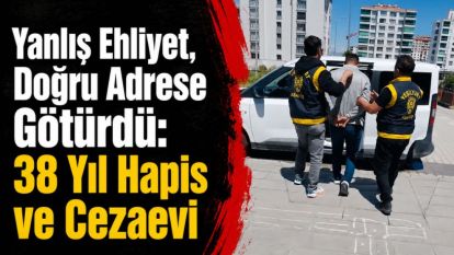 Yanlış Ehliyet, Doğru Adrese Götürdü: 38 Yıl Hapis ve Cezaevi
