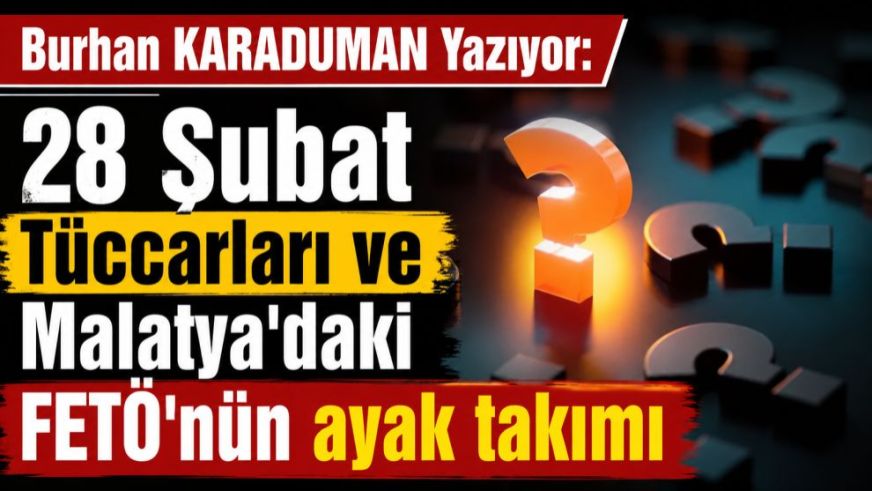 28 Şubat Tüccarları ve Malatya'daki FETÖ'nün ayak takımı