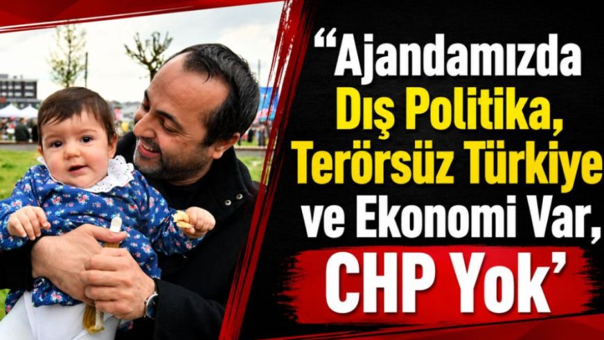 “Ajandamızda Dış Politika, Terörsüz Türkiye ve Ekonomi Var, CHP Yok"