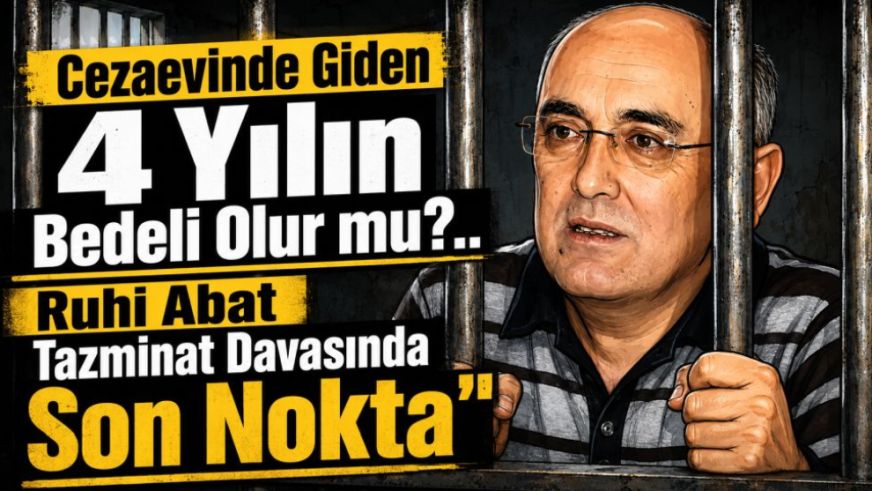 Cezaevinde Giden 4 Yılın Bedeli Olur mu?.. Ruhi Abat Tazminat Davasında Son Nokta