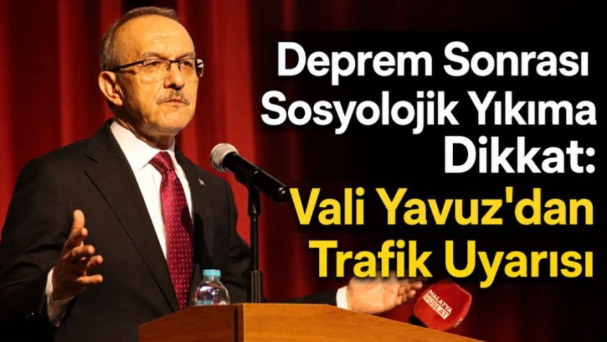 Deprem Sonrası Sosyolojik Yıkıma Dikkat: Vali Yavuz'dan Trafik Uyarısı
