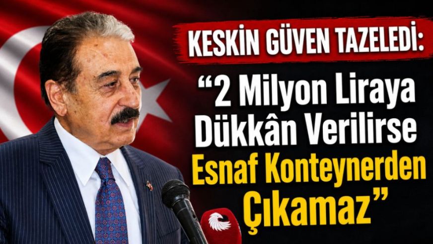 KESKİN GÜVEN TAZELEDİ: “2 Milyon Liraya Dükkân Verilirse Esnaf Konteynerden Çıkamaz”