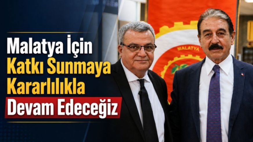 “Malatya İçin Katkı Sunmaya Kararlılıkla Devam Edeceğiz”