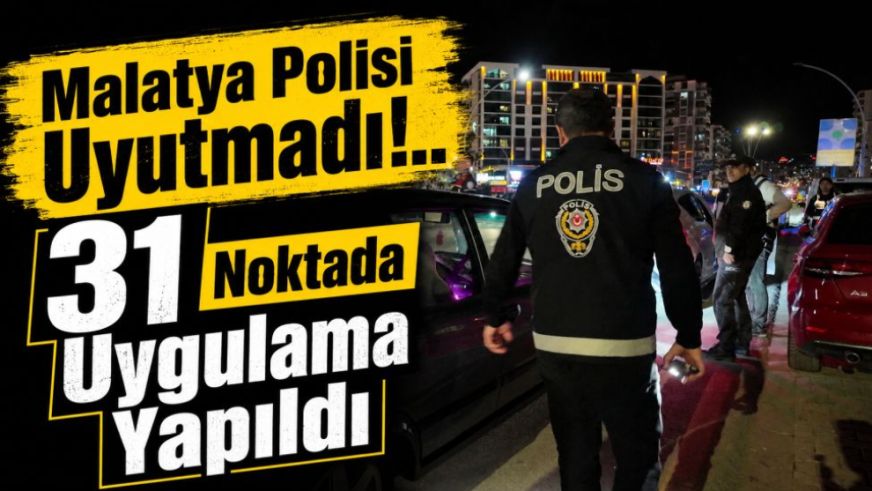 Malatya Polisi Uyutmadı!.. 31 Noktada Uygulama Yapıldı