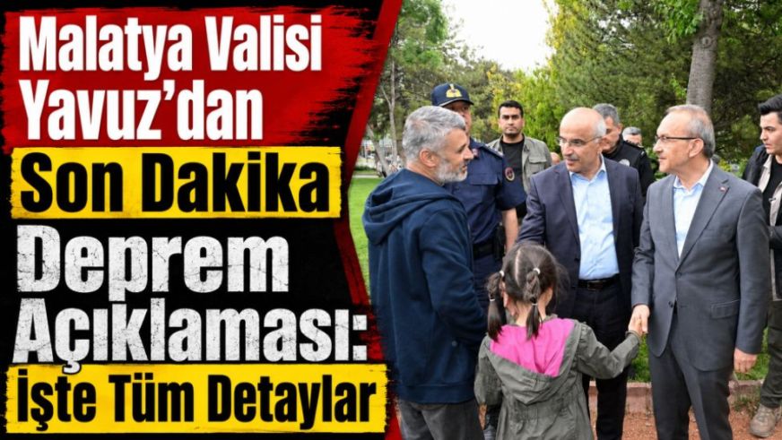 Malatya Valisi Yavuz'dan Son Dakika Deprem Açıklaması: İşte Tüm Detaylar