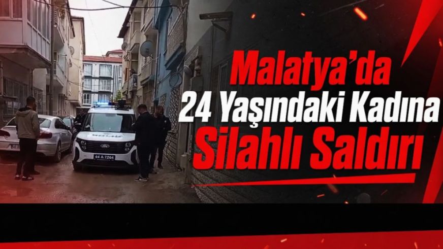 Malatya'da 24 Yaşındaki Kadına Silahlı Saldırı