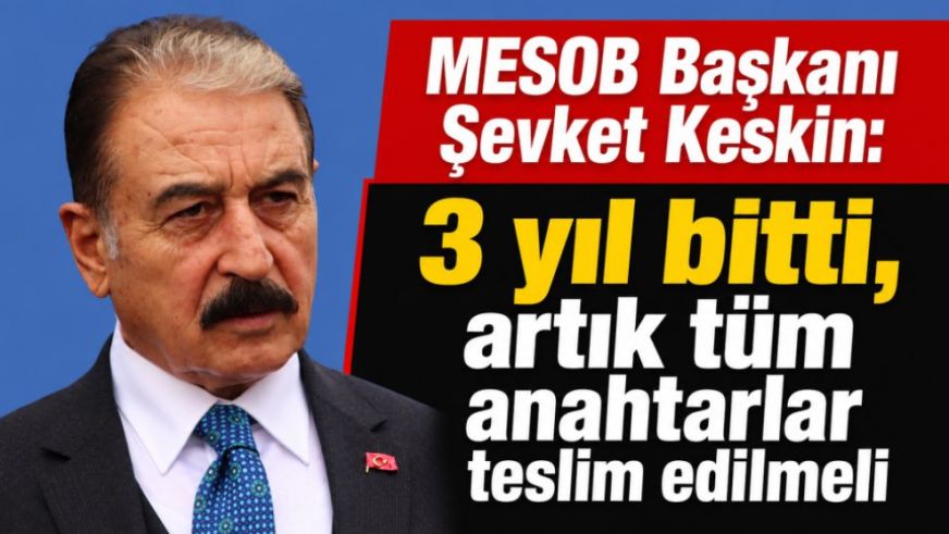 MESOB Başkanı Şevket Keskin: 3 yıl bitti, artık tüm anahtarlar teslim edilmeli