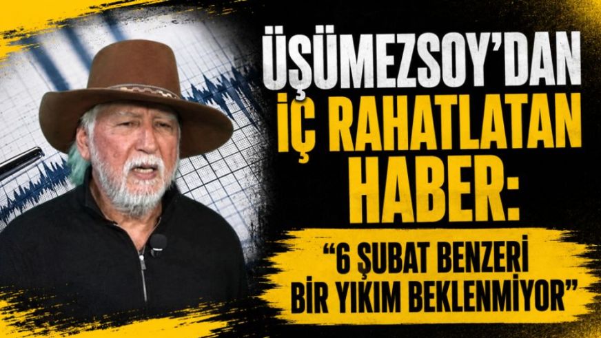 Üşümezsoy'dan İç Rahatlatan Haber: "6 Şubat Benzeri Bir Yıkım Beklenmiyor"