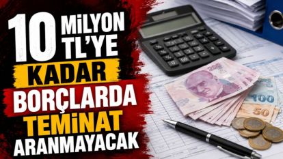 10 Milyon TL'ye Kadar Borçlarda Teminat Aranmayacak