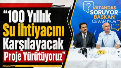 “100 Yıllık Su İhtiyacını Karşılayacak Proje Yürütüyoruz”
