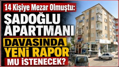 14 Kişiye Mezar Olmuştu: Şadoğlu Apartmanı Davasında Yeni Rapor mu İstenecek?