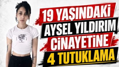 19 Yaşındaki Aysel Yıldırım Cinayetine 4 Tutuklama