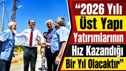 “2026 Yılı Üst Yapı Yatırımlarının Hız Kazandığı Bir Yıl Olacaktır”