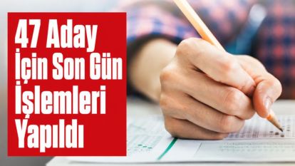 47 Aday İçin Son Gün İşlemleri Yapıldı