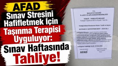 AFAD Sınav Stresini Hafifletmek İçin Taşınma Terapisi Uyguluyor: Sınav Haftasında Tahliye!
