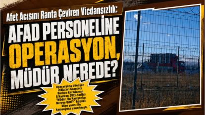 Afet Acısını Ranta Çeviren Vicdansızlık: AFAD Personeline Operasyon, Müdür Nerede?
