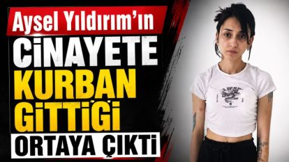 Aysel Yıldırım'ın Cinayete Kurban Gittiği Ortaya Çıktı