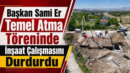 Başkan Sami Er Temel Atma Töreninde İnşaat Çalışmasını Durdurdu