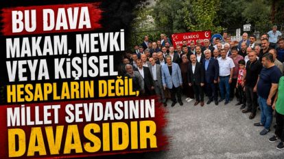 "Bu Dava Makam, Mevki Veya Kişisel Hesapların Değil, Millet Sevdasının Davasıdır"