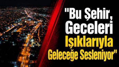 "Bu Şehir, Geceleri Işıklarıyla Geleceğe Sesleniyor"