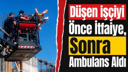 Düşen işçiyi Önce İtfaiye, Sonra Ambulans Aldı