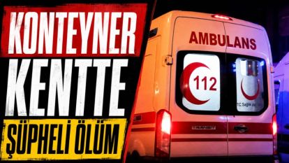 Konteyner Kentte Şüpheli Ölüm